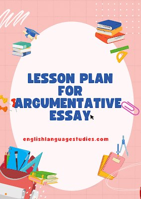 Lesson Plan: Teaching Argumentative Essay Writing Lesson Plan: Teaching Argumentative Essay Writing